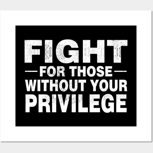 Fight For Those Without Your Privilege Social Justice T-Shirt Civil Rights Wall Art by Otis Patrick